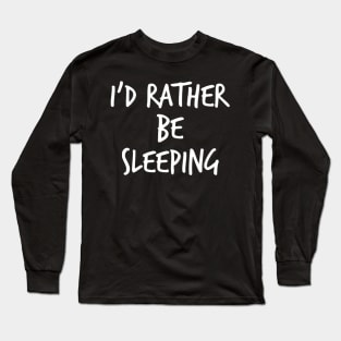 I'd Rather Be Sleeping. Funny Lack Of Sleep Saying Long Sleeve T-Shirt